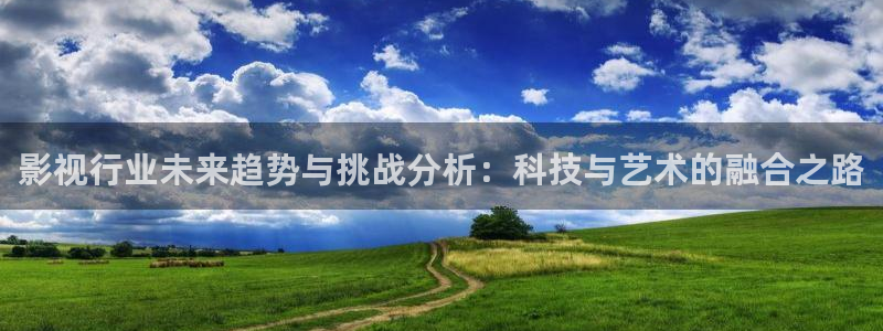 好看影院：影视行业未来趋势与挑战分析：科技与艺术的融合之路