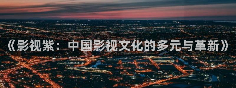 好看影院在线观看电影：《影视紫：中国影视文化的多元与革新》