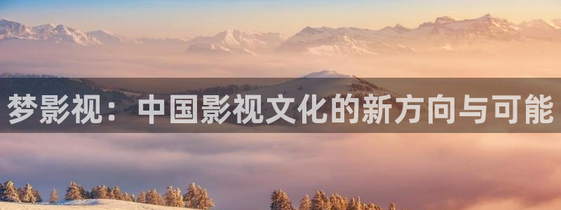 四虎好看影院：梦影视：中国影视文化的新方向与可能