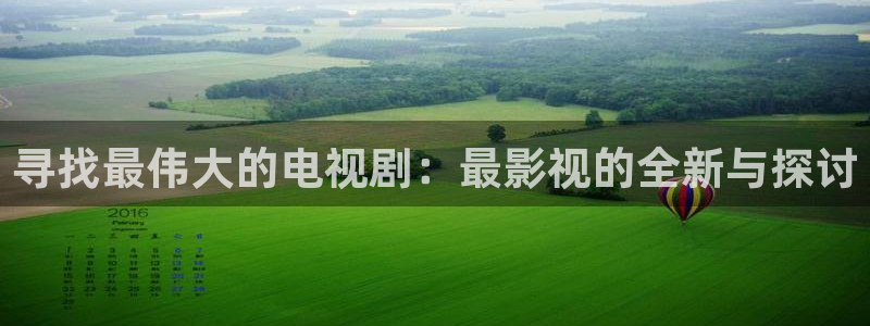 好看影院大全：寻找最伟大的电视剧：最影视的全新与探讨
